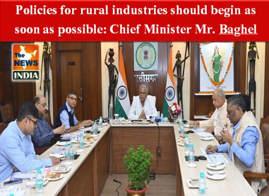 Policies for rural industries should begin as soon as possible: Chief Minister Mr. Baghel