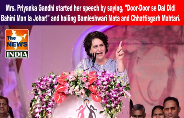  Mrs. Priyanka Gandhi started her speech by saying, "Door-Door se Dai Didi Bahini Man la Johar!" and hailing Bamleshwari Mata and Chhattisgarh Mahtari.