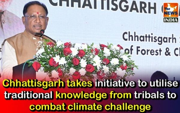  Chhattisgarh takes initiative to utilise traditional knowledge from tribals to combat climate challenge