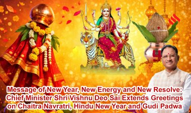Message of New Year, New Energy and New Resolve: Chief Minister Shri Vishnu Deo Sai Extends Greetings on Chaitra Navratri, Hindu New Year and Gudi Padwa