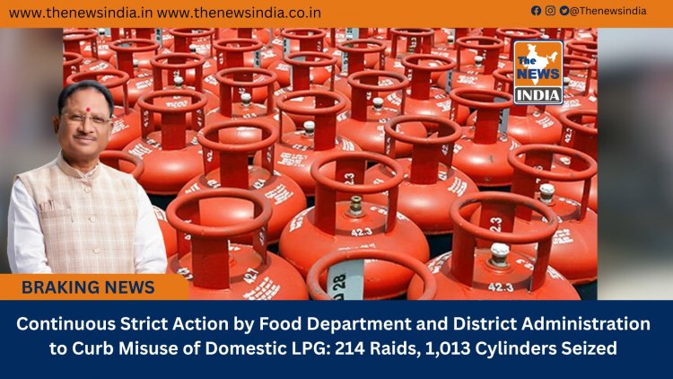 Continuous Strict Action by Food Department and District Administration to Prevent Misuse of Domestic LPG: 214 Raids, 1,013 Cylinders Seized