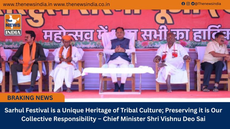 Sarhul Festival is a Unique Heritage of Tribal Culture; Preserving it is Our Collective Responsibility – Chief Minister Shri Vishnu Deo Sai