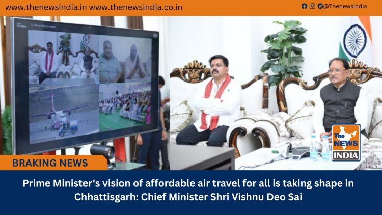 Prime Minister's vision of affordable air travel for all is taking shape in Chhattisgarh: Chief Minister Shri Vishnu Deo Sai