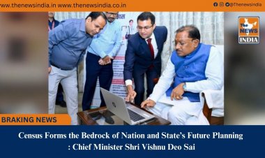 Census Forms the Bedrock of Nation and State’s Future Planning : Chief Minister Shri Vishnu Deo Sai