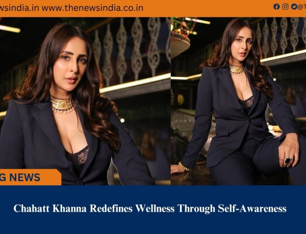 Chahatt Khanna Redefines Wellness Through Self-Awareness