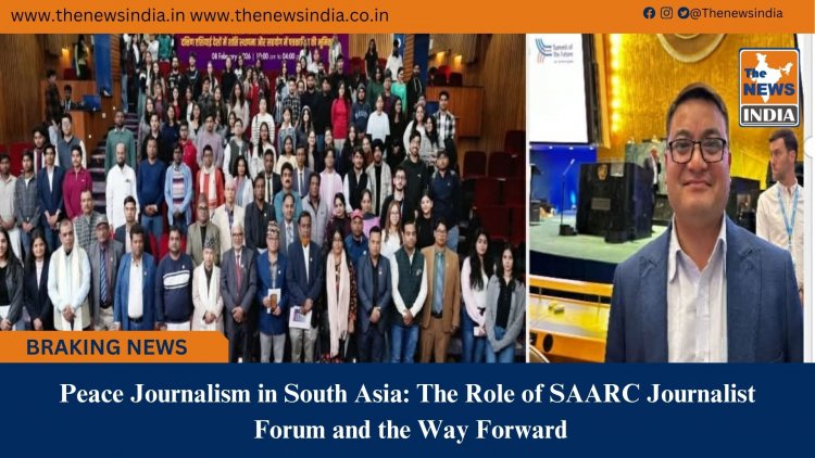 Peace Journalism in South Asia: The Role of SAARC Journalist Forum and the Way Forward