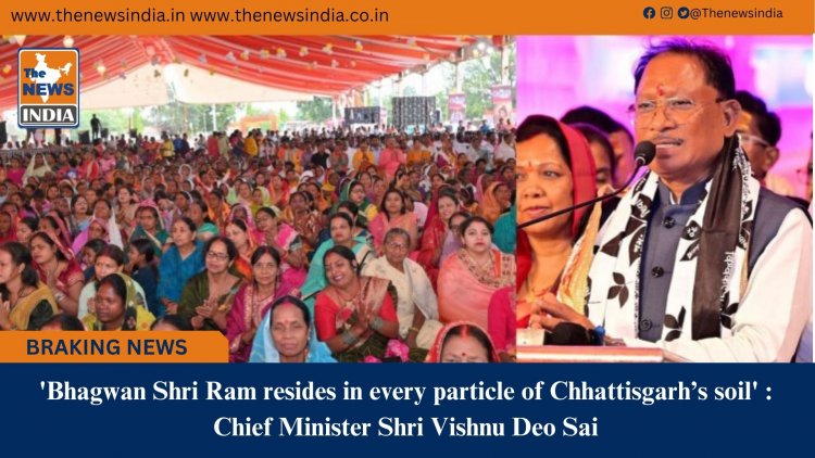 'Bhagwan Shri Ram resides in every particle of Chhattisgarh’s soil' : Chief Minister Shri Vishnu Deo Sai