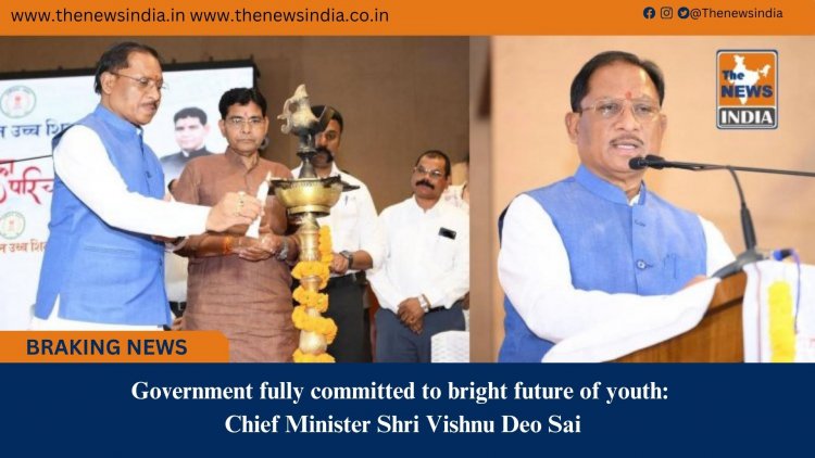 Government fully committed to bright future of youth: Chief Minister Shri Vishnu Deo Sai