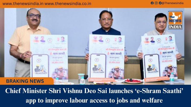 Chief Minister Shri Vishnu Deo Sai launches ‘e-Shram Saathi’ app to improve labour access to jobs and welfare