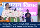 Chief Minister Shri Vishnu Deo Sai gifts 102 development works worth Rs 465 Crore in Dhamtari under Sushasan Tihar