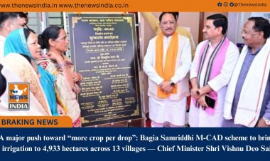 A major push toward “more crop per drop”: Bagia Samriddhi M-CAD scheme to bring irrigation to 4,933 hectares across 13 villages — Chief Minister Shri Vishnu Deo Sai