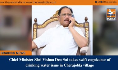 Chief Minister Shri Vishnu Deo Sai takes swift cognizance of drinking water issue in Cherajobla village