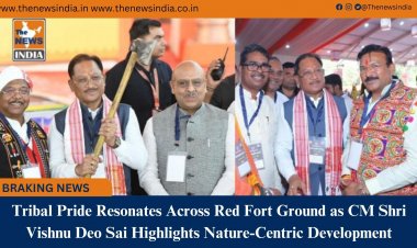Tribal Pride Resonates Across Red Fort Ground as CM Shri Vishnu Deo Sai Highlights Nature-Centric Development