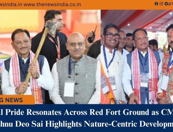 Tribal Pride Resonates Across Red Fort Ground as CM Shri Vishnu Deo Sai Highlights Nature-Centric Development
