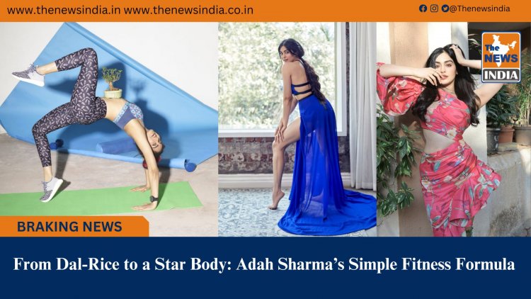 From Dal-Rice to a Star Body: Adah Sharma’s Simple Fitness Formula 