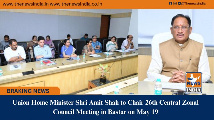 Union Home Minister Shri Amit Shah to Chair 26th Central Zonal Council Meeting in Bastar on May 19