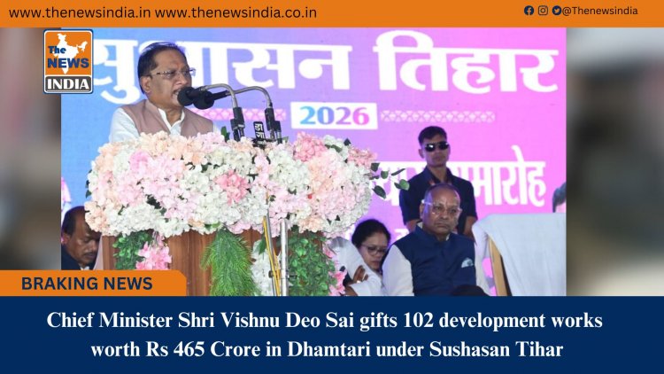Chief Minister Shri Vishnu Deo Sai gifts 102 development works worth Rs 465 Crore in Dhamtari under Sushasan Tihar
