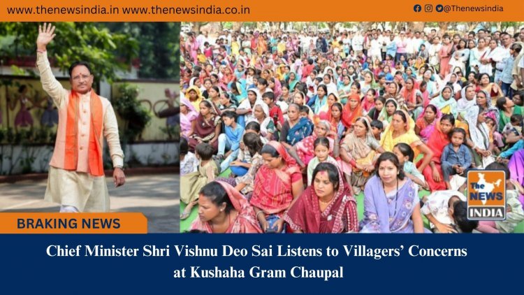 Chief Minister Shri Vishnu Deo Sai Listens to Villagers’ Concerns at Kushaha Gram Chaupal