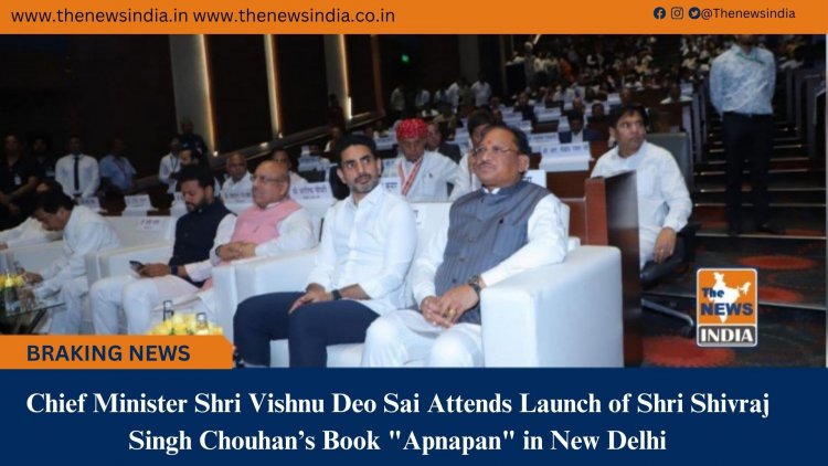 Chief Minister Shri Vishnu Deo Sai Attends Launch of Shri Shivraj Singh Chouhan’s Book "Apnapan" in New Delhi