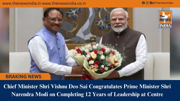 Chief Minister Shri Vishnu Deo Sai Congratulates Prime Minister Shri Narendra Modi on Completing 12 Years of Leadership at Centre