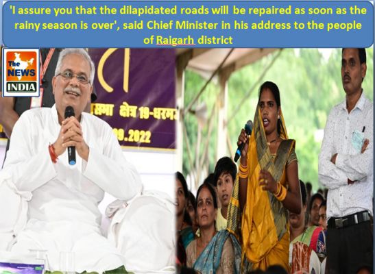 'I assure you that the dilapidated roads will be repaired as soon as the rainy season is over', said Chief Minister in his address to the people of Raigarh district