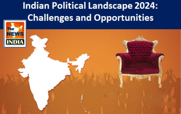 Indian Political Landscape 2024: Challenges and Opportunities