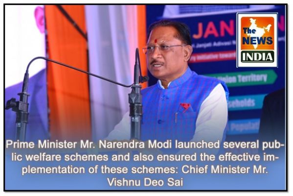  Prime Minister Mr. Narendra Modi launched several public welfare schemes and also ensured the effective implementation of these schemes: Chief Minister Mr. Vishnu Deo Sai